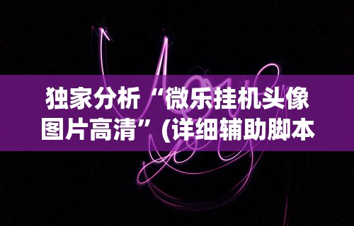 独家分析“微乐挂机头像图片高清	”(详细辅助脚本)