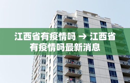 江西省有疫情吗 → 江西省有疫情吗最新消息