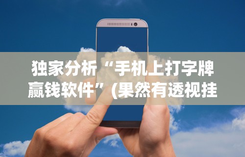 独家分析“手机上打字牌赢钱软件”(果然有透视挂)