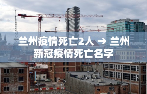 兰州疫情死亡2人 → 兰州新冠疫情死亡名字