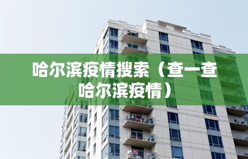 哈尔滨疫情搜索（查一查哈尔滨疫情）