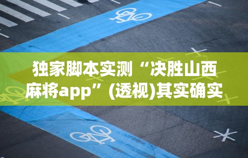 独家脚本实测“决胜山西麻将app”(透视)其实确实有挂