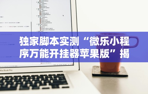 独家脚本实测“微乐小程序万能开挂器苹果版”揭秘透视辅助万能挂用法