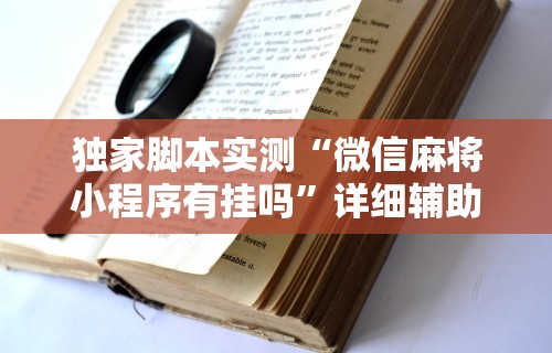 独家脚本实测“微信麻将小程序有挂吗”详细辅助教程分享