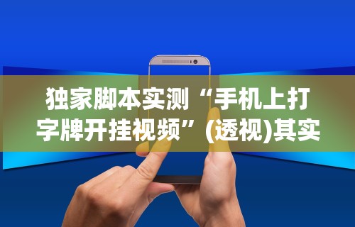 独家脚本实测“手机上打字牌开挂视频”(透视)其实确实有挂
