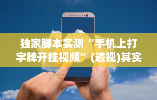 独家脚本实测“手机上打字牌开挂视频	”(透视)其实确实有挂