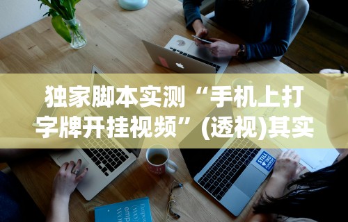 独家脚本实测“手机上打字牌开挂视频”(透视)其实确实有挂