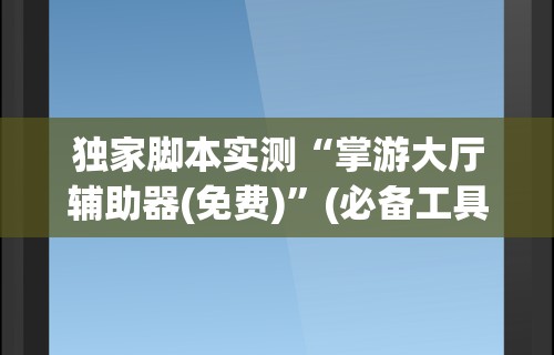 独家脚本实测“掌游大厅辅助器(免费)”(必备工具)辅助教学