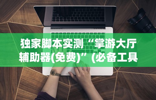 独家脚本实测“老友十三水辅助挂”揭秘透视辅助万能挂