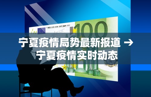 宁夏疫情局势最新报道 → 宁夏疫情实时动态
