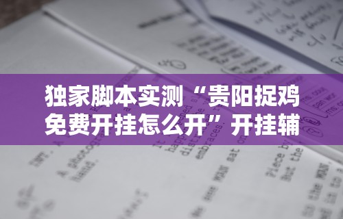 独家脚本实测“贵阳捉鸡免费开挂怎么开”开挂辅助脚本+详细开挂