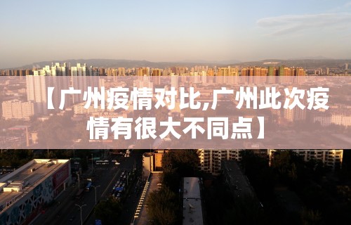 【广州疫情对比,广州此次疫情有很大不同点】