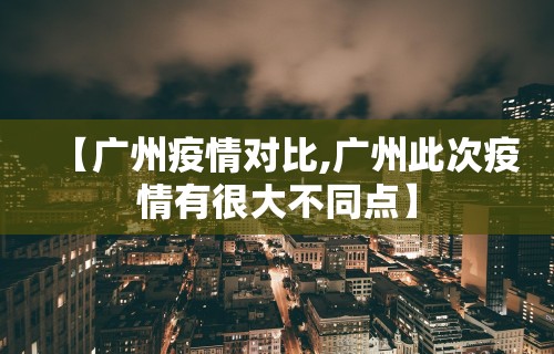 【广州疫情对比,广州此次疫情有很大不同点】
