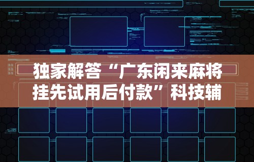 独家解答“广东闲来麻将挂先试用后付款”科技辅助神器手机