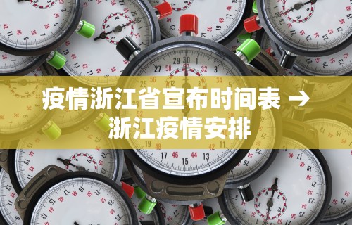 疫情浙江省宣布时间表 → 浙江疫情安排