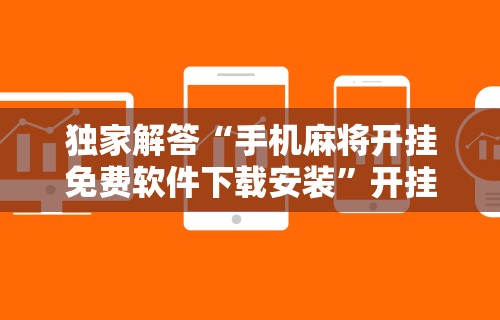 独家解答“手机麻将开挂免费软件下载安装”开挂辅助脚本+详细开挂