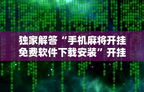 独家解答“手机麻将开挂免费软件下载安装”开挂辅助脚本+详细开挂