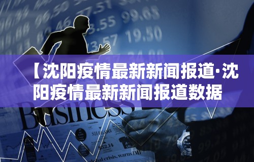 【沈阳疫情最新新闻报道·沈阳疫情最新新闻报道数据】