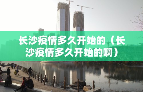 长沙疫情多久开始的（长沙疫情多久开始的啊）