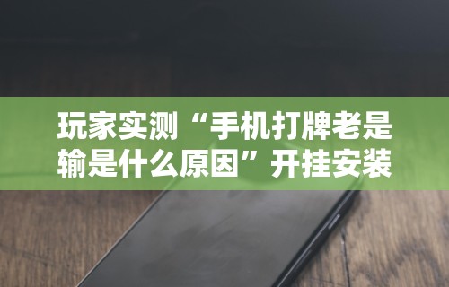 玩家实测“手机打牌老是输是什么原因”开挂安装教程