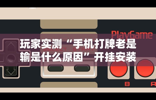 玩家实测“手机打牌老是输是什么原因”开挂安装教程