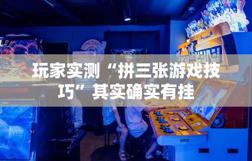 玩家实测“拼三张游戏技巧	”其实确实有挂