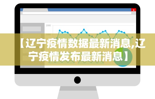 【辽宁疫情数据最新消息,辽宁疫情发布最新消息】