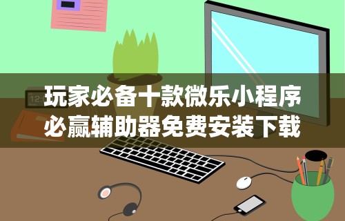 玩家必备十款微乐小程序必赢辅助器免费安装下载”(透视)其实确实有挂