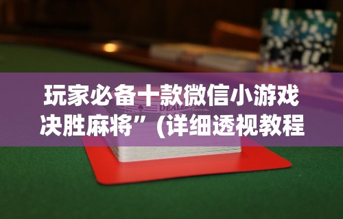 玩家必备十款微信小游戏决胜麻将”(详细透视教程)-