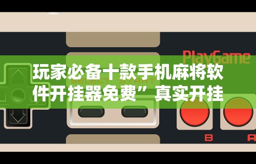 玩家必备十款手机麻将软件开挂器免费”真实开挂技巧分享