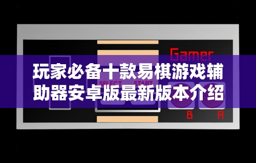 玩家必备十款易棋游戏辅助器安卓版最新版本介绍”可以开挂作弊