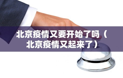 北京疫情又要开始了吗（北京疫情又起来了）