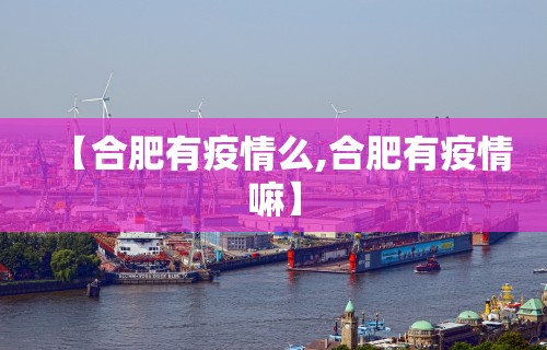 【合肥有疫情么,合肥有疫情嘛】