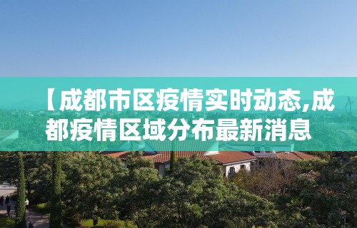 【成都市区疫情实时动态,成都疫情区域分布最新消息】