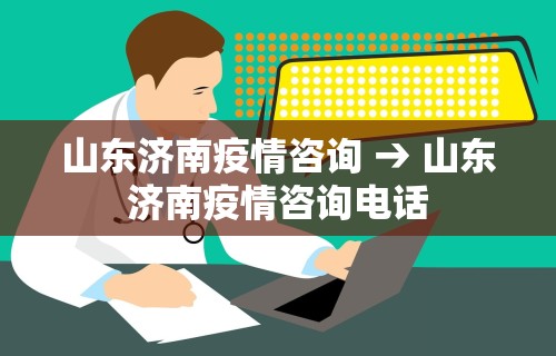 山东济南疫情咨询 → 山东济南疫情咨询电话
