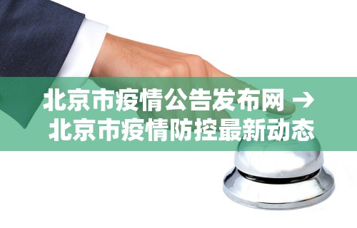 北京市疫情公告发布网 → 北京市疫情防控最新动态