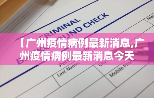 【广州疫情病例最新消息,广州疫情病例最新消息今天】