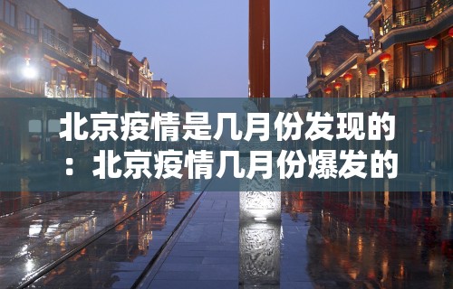 北京疫情是几月份发现的：北京疫情几月份爆发的