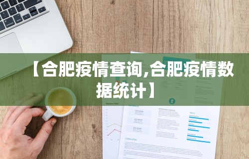 【合肥疫情查询,合肥疫情数据统计】
