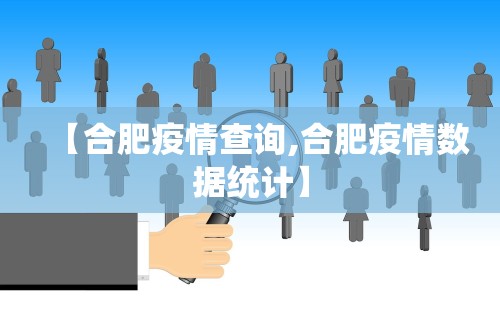 【合肥疫情查询,合肥疫情数据统计】