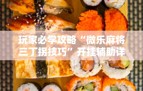 玩家必学攻略“微乐麻将三丁拐技巧”开挂辅助详细步骤