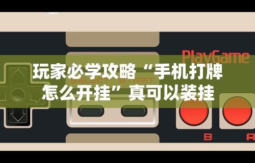 玩家必学攻略“手机打牌怎么开挂”真可以装挂
