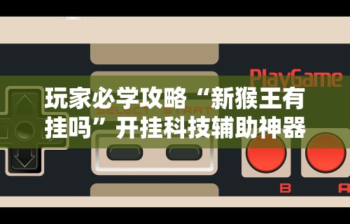 玩家必学攻略“新猴王有挂吗”开挂科技辅助神器手机