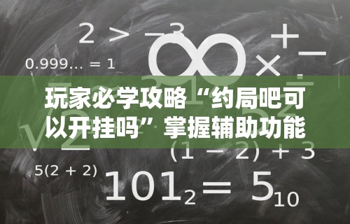 玩家必学攻略“约局吧可以开挂吗”掌握辅助功能必胜规则