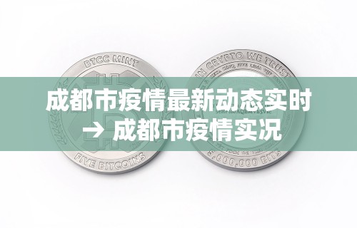 成都市疫情最新动态实时 → 成都市疫情实况