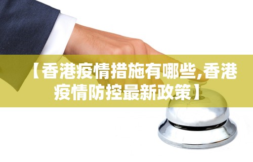 【香港疫情措施有哪些,香港疫情防控最新政策】