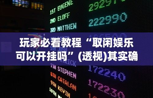 玩家必看教程“取闲娱乐可以开挂吗	”(透视)其实确实有挂
