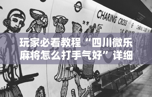 玩家必看教程“四川微乐麻将怎么打手气好”详细辅助教程分享