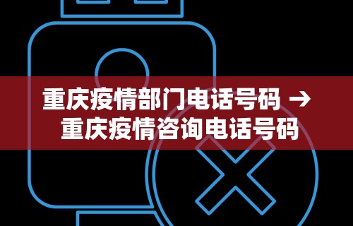 重庆疫情部门电话号码 → 重庆疫情咨询电话号码