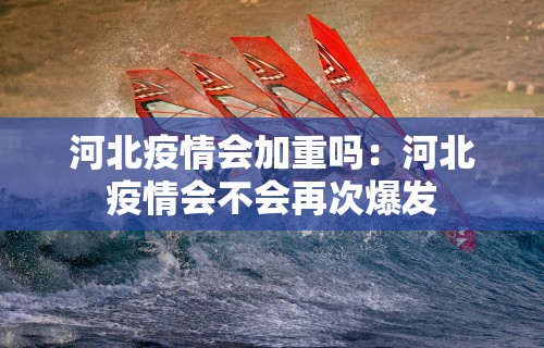 河北疫情会加重吗：河北疫情会不会再次爆发